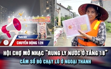 Chuyển động 12h: Chấn chỉnh hội chợ mở nhạc 'rung ly nước tầng 18' | Cầm sổ đỏ chạy lũ ở xóm nhỏ ngoại thành