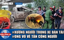 Toàn cảnh 17h: Phát hiện xương người trong xe bán tải dưới sông | Ong vò vẽ tấn công khi đi hái nấm