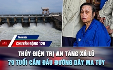 Chuyển động 12h: Thủy điện Trị An tăng xả lũ | Cái kết cho cụ bà 79 tuổi cầm đầu đường dây mua bán ma túy