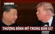 Hội đàm thượng đỉnh Mỹ - Trung thảo luận những gì?