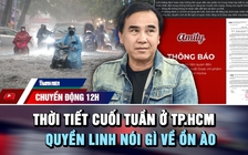 Chuyển động 12h: Thời tiết cuối tuần ở TP.HCM | Quyền Linh nói gì về ồn ào liên quan thuốc giả