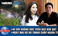 Toàn cảnh 17h: Xe rơi xuống vực trên đèo Kim Quy | BS Chiêm Quốc Thái nói về vụ tranh chấp tài sản