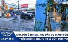 Xem nhanh 20h ngày 29.9: Mưa lớn ở TP.HCM, khu dân cư thành sông | Triều cường tháng 10 sẽ còn lớn hơn