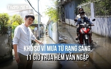 Mưa từ sáng, gần trưa con hẻm ở TP.HCM vẫn ngập: Nhiều hộ nâng nền hết lần này đến lần khác