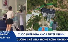 Xem nhanh 20h ngày 4.9: Tước phép nha khoa Tuyết Chinh | Cưỡng chế villa, homestay 'mọc' trong rừng phòng hộ