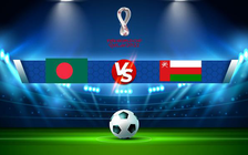 Trực tiếp bóng đá Bangladesh vs Oman, World Cup, 00:10 16/06/2021