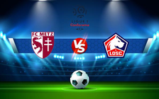 Trực tiếp bóng đá Metz vs Lille, Ligue 1, 22:00 08/08/2021