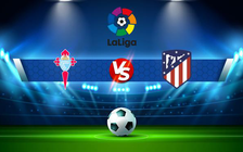 Trực tiếp bóng đá Celta Vigo vs Atl. Madrid, LaLiga, 22:30 15/08/2021