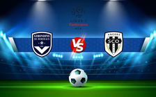 Trực tiếp bóng đá Bordeaux vs Angers, Ligue 1, 20:00 22/08/2021
