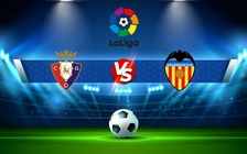 Trực tiếp bóng đá Osasuna vs Valencia, LaLiga, 21:15 12/09/2021