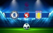 Trực tiếp bóng đá Chelsea vs Aston Villa, Premier League, 23:30 11/09/2021
