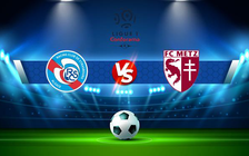 Trực tiếp bóng đá Strasbourg vs Metz, Ligue 1, 02:00 18/09/2021