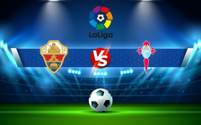Trực tiếp bóng đá Elche vs Celta Vigo, LaLiga, 19:00 03/10/2021