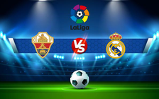 Trực tiếp bóng đá Elche vs Real Madrid, LaLiga, 19:00 30/10/2021