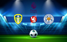 Trực tiếp bóng đá Leeds vs Leicester City, Premier League, 21:00 07/11/2021