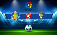 Trực tiếp bóng đá Getafe vs Cadiz CF, LaLiga, 20:00 21/11/2021