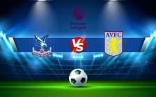 Trực tiếp bóng đá Crystal Palace vs Aston Villa, Premier League, 22:00 27/11/2021