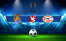 Trực tiếp bóng đá Real Sociedad vs PSV, Europa League, 00:45 10/12/2021