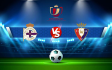 Trực tiếp bóng đá Dep. La Coruna vs Osasuna, Copa del Rey, 03:00 17/12/2021