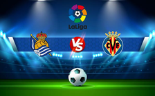 Trực tiếp bóng đá Real Sociedad vs Villarreal, LaLiga, 22:15 18/12/2021