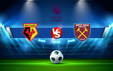 Trực tiếp bóng đá Watford vs West Ham, Premier League, 22:00 28/12/2021