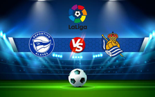 Trực tiếp bóng đá Alaves vs Real Sociedad, LaLiga, 00:30 03/01/2022