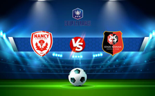 Trực tiếp bóng đá Nancy vs Rennes, Coupe de France, 22:00 02/01/2022
