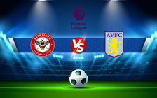 Trực tiếp bóng đá Brentford vs Aston Villa, Premier League, 21:00 02/01/2022