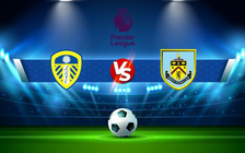 Trực tiếp bóng đá Leeds vs Burnley, Premier League, 21:00 02/01/2022