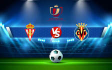 Trực tiếp bóng đá Gijon vs Villarreal, Copa del Rey, 00:00 07/01/2022