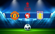 Trực tiếp bóng đá Manchester Utd vs Aston Villa, FA Cup, 02:55 11/01/2022
