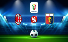 Trực tiếp bóng đá AC Milan vs Genoa, Coppa Italia, 03:00 14/01/2022