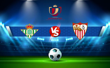 Trực tiếp bóng đá Betis vs Sevilla, Copa del Rey, 03:30 16/01/2022