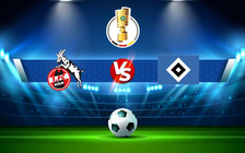 Trực tiếp bóng đá FC Koln vs Hamburger SV, DFB Pokal, 00:30 19/01/2022