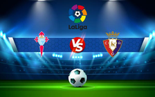 Trực tiếp bóng đá Celta Vigo vs Osasuna, LaLiga, 01:00 20/01/2022