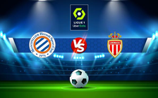 Trực tiếp bóng đá Montpellier vs Monaco, Ligue 1, 23:05 23/01/2022