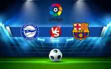 Trực tiếp bóng đá Alaves vs Barcelona, LaLiga, 03:00 24/01/2022