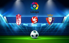Trực tiếp bóng đá Granada CF vs Osasuna, LaLiga, 20:00 23/01/2022