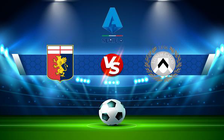 Trực tiếp bóng đá Genoa vs Udinese, Serie A, 21:00 22/01/2022