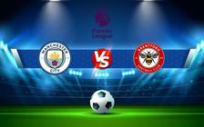 Trực tiếp bóng đá Manchester City vs Brentford, Premier League, 02:45 10/02/2022
