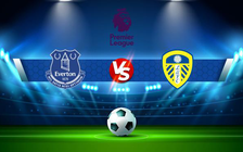Trực tiếp bóng đá Everton vs Leeds, Premier League, 22:00 12/02/2022