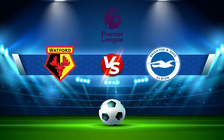Trực tiếp bóng đá Watford vs Brighton, Premier League, 22:00 12/02/2022