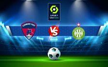 Trực tiếp bóng đá Clermont vs St Etienne, Ligue 1, 21:00 13/02/2022