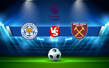 Trực tiếp bóng đá Leicester City vs West Ham, Premier League, 23:30 13/02/2022