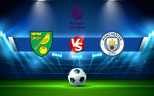 Trực tiếp bóng đá Norwich vs Manchester City, Premier League, 00:30 13/02/2022