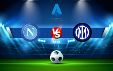 Trực tiếp bóng đá Napoli vs Inter, Serie A, 00:00 13/02/2022