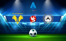 Trực tiếp bóng đá Verona vs Udinese, Serie A, 21:00 13/02/2022