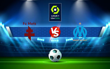 Trực tiếp bóng đá Metz vs Marseille, Ligue 1, 02:45 14/02/2022