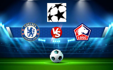 Trực tiếp bóng đá Chelsea vs Lille, Champions League, 03:00 23/02/2022