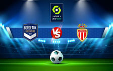 Trực tiếp bóng đá Bordeaux vs Monaco, Ligue 1, 23:05 20/02/2022